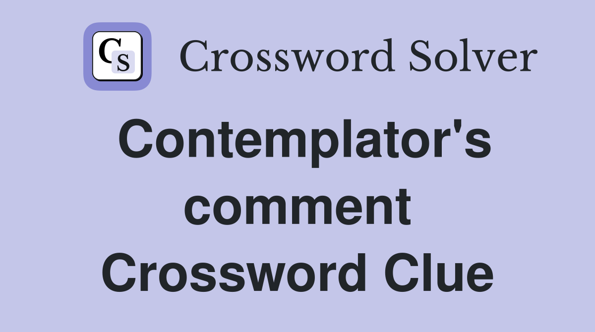 Contemplator's comment Crossword Clue