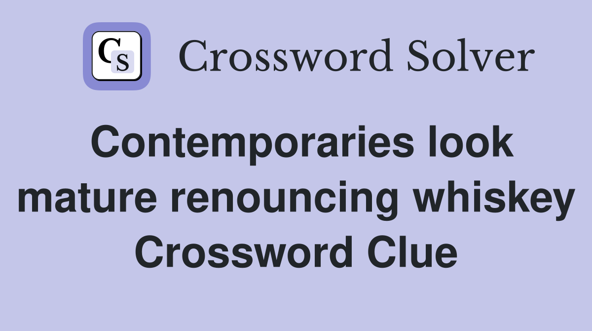 Contemporaries look mature renouncing whiskey Crossword Clue