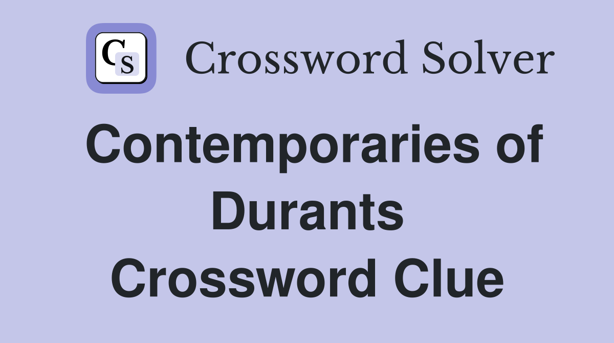 Contemporaries of Durants Crossword Clue