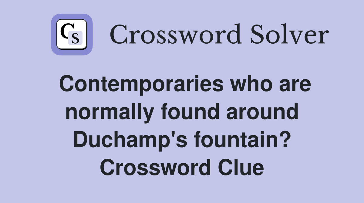 Contemporaries who are normally found around Duchamp's fountain? Crossword Clue