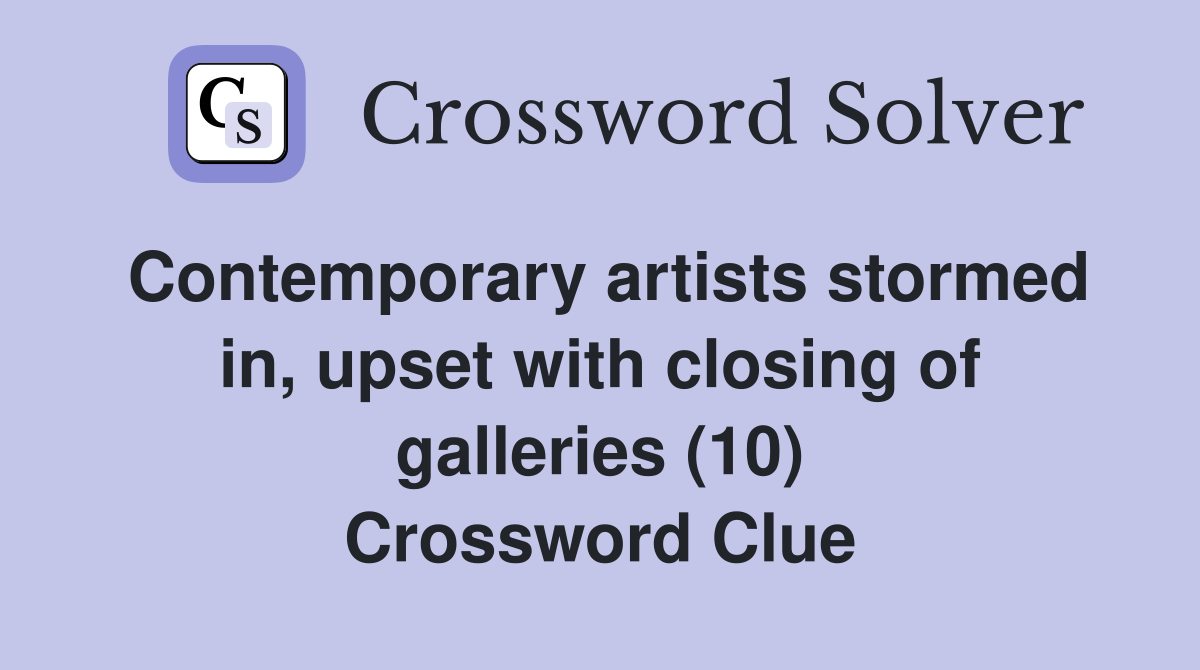 Contemporary artists stormed in, upset with closing of galleries (10) Crossword Clue