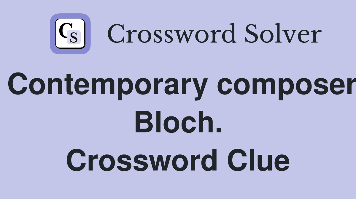 Contemporary composer Bloch. Crossword Clue
