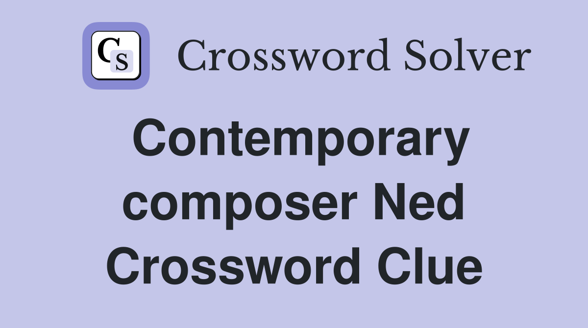 Contemporary composer Ned Crossword Clue