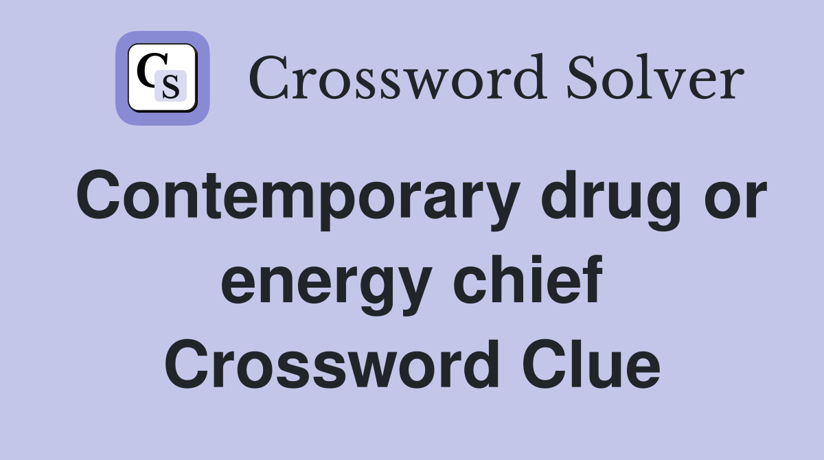 Contemporary drug or energy chief Crossword Clue