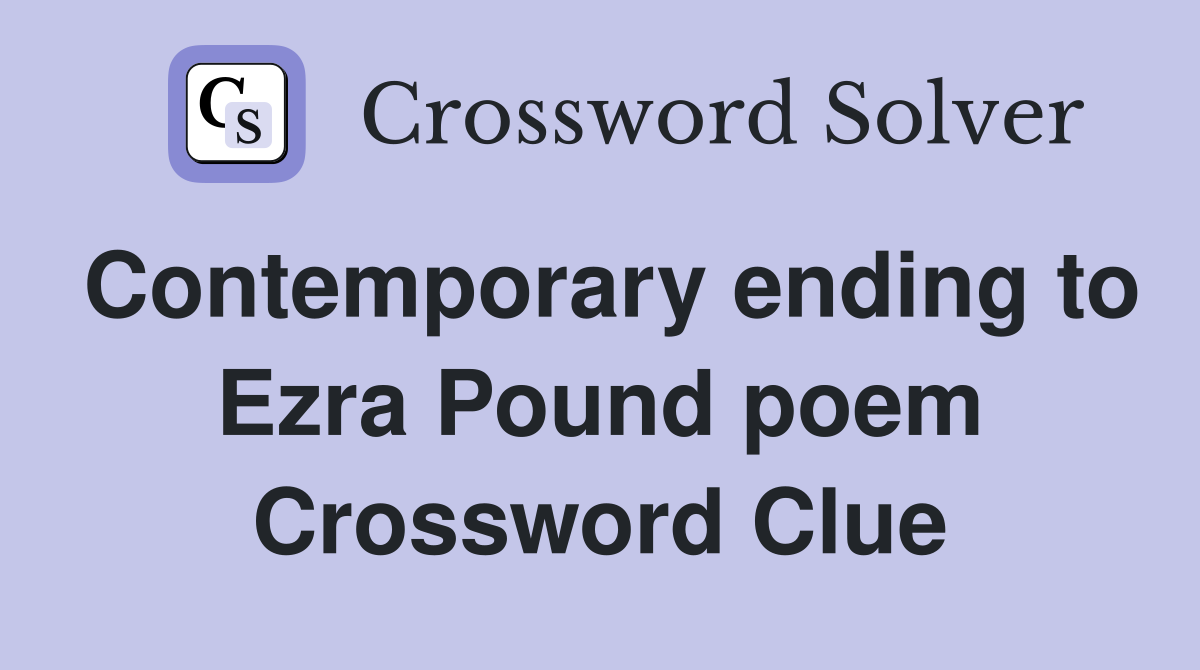 Contemporary ending to Ezra Pound poem Crossword Clue