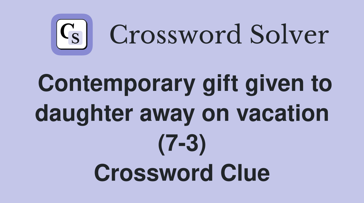 Contemporary gift given to daughter away on vacation (7-3) Crossword Clue