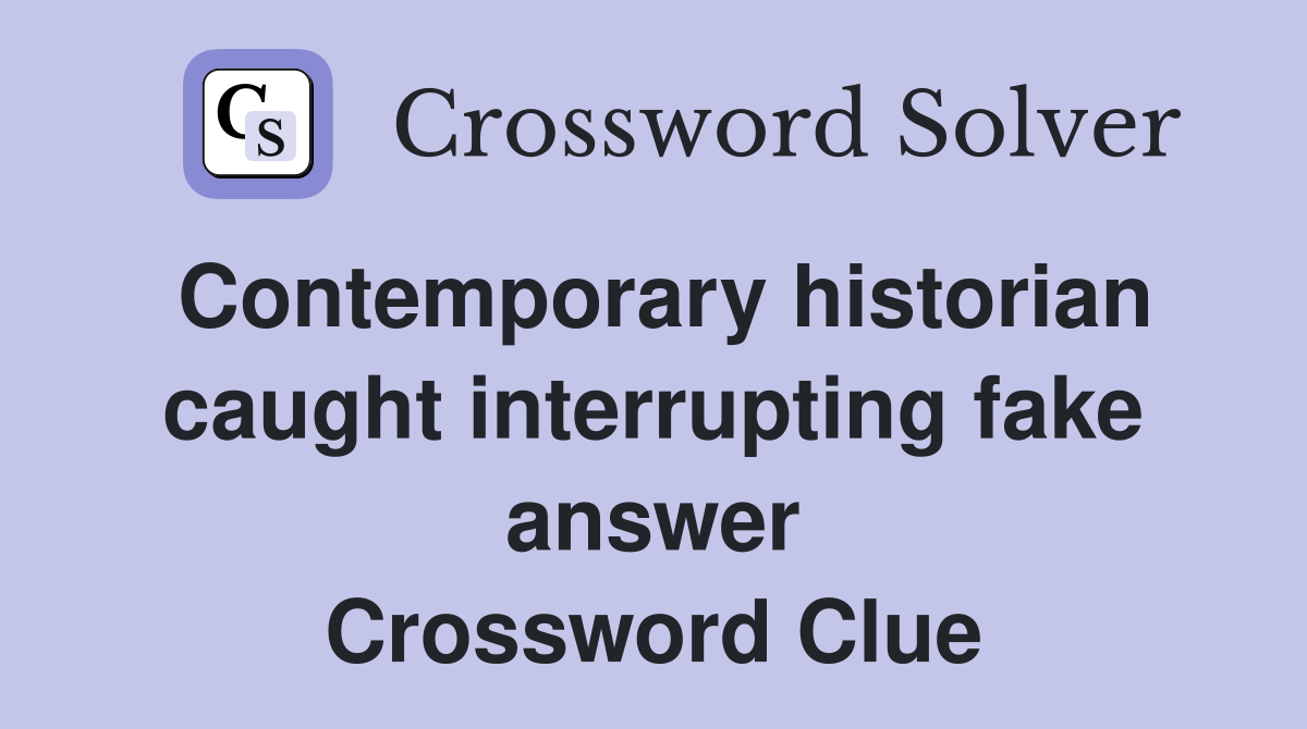 Contemporary historian caught interrupting fake answer Crossword Clue