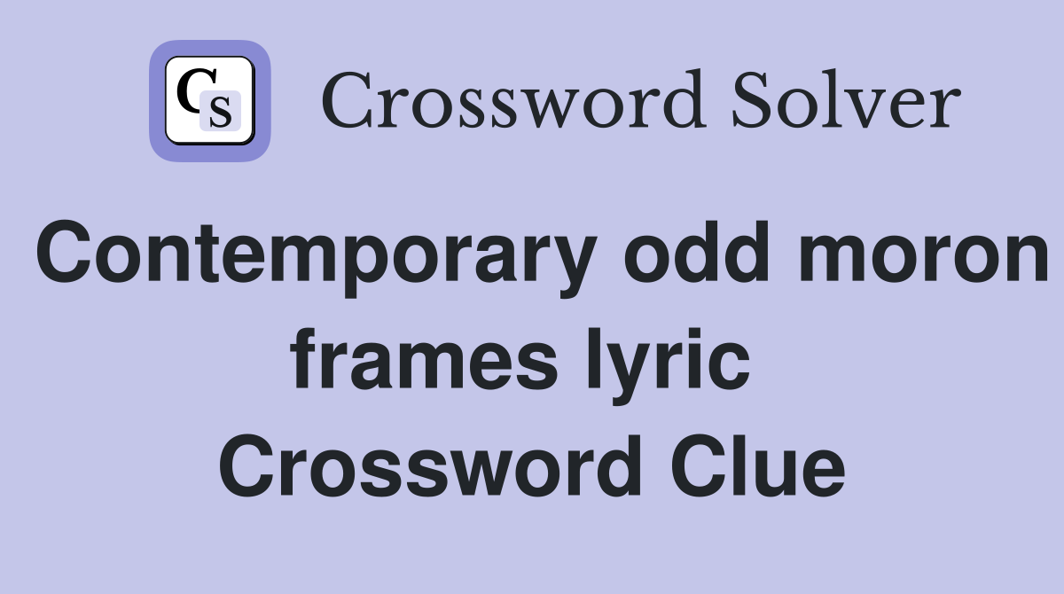 Contemporary odd moron frames lyric  Crossword Clue