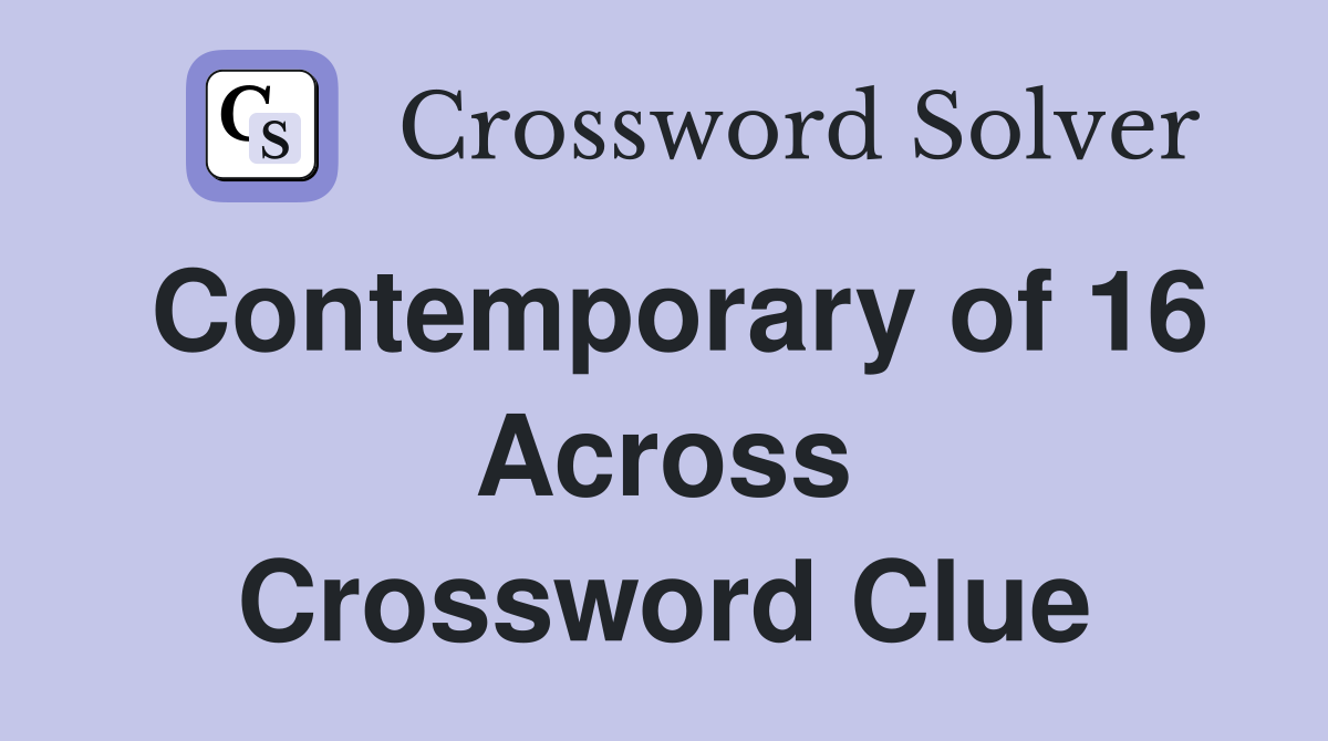 Contemporary of 16 Across Crossword Clue