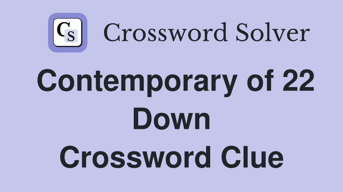 Contemporary of 22 Down Crossword Clue