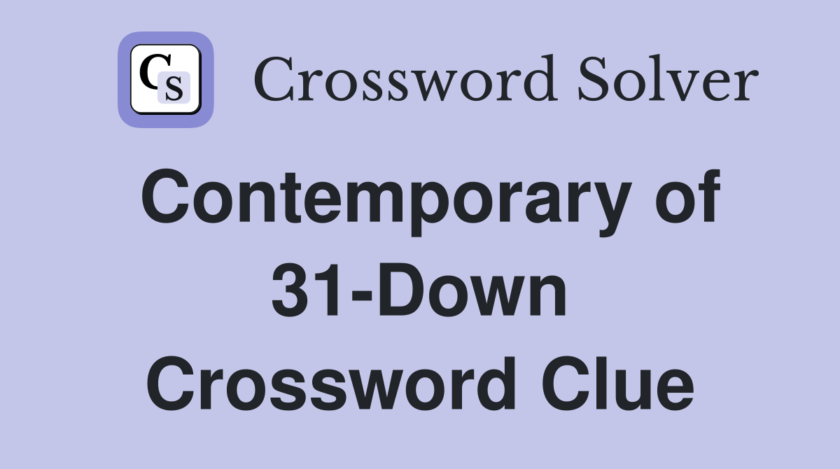 Contemporary of 31-Down Crossword Clue