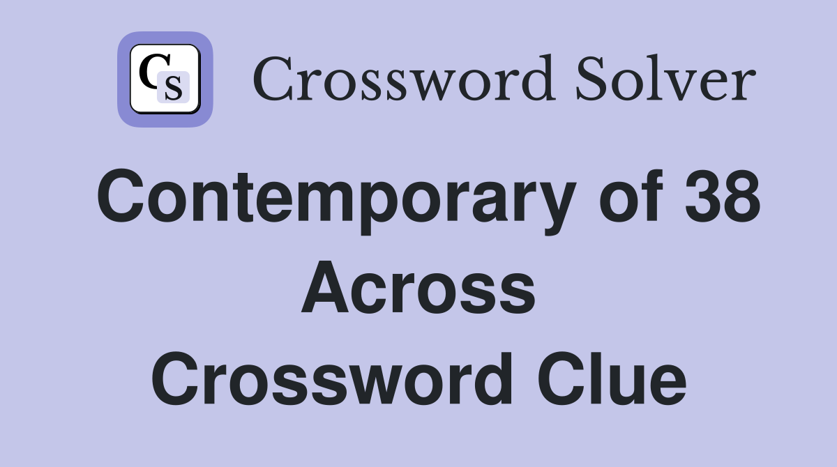 Contemporary of 38 Across Crossword Clue
