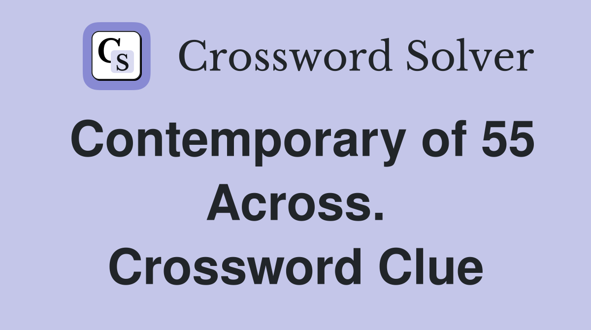 Contemporary of 55 Across. Crossword Clue