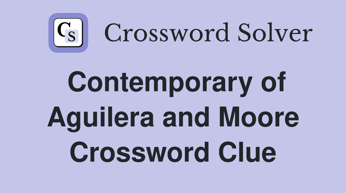 Contemporary of Aguilera and Moore Crossword Clue