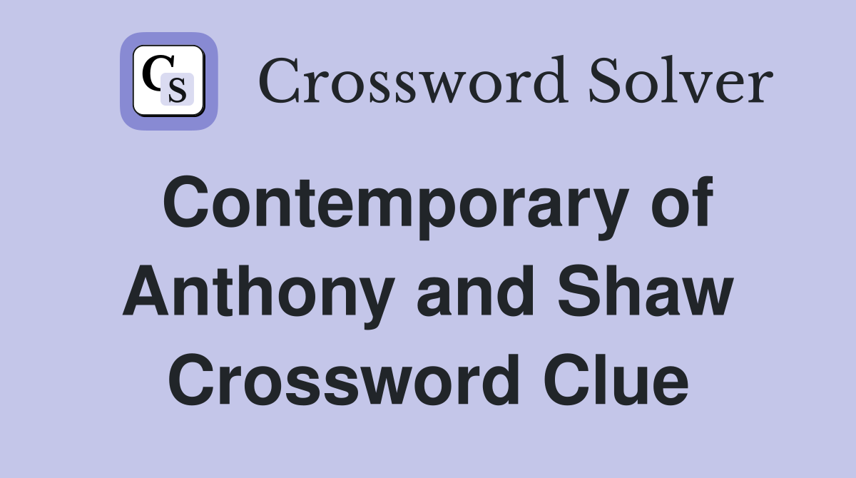 Contemporary of Anthony and Shaw Crossword Clue