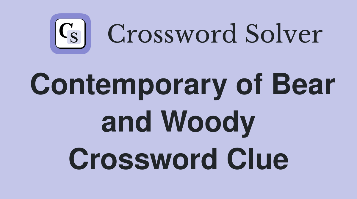 Contemporary of Bear and Woody Crossword Clue