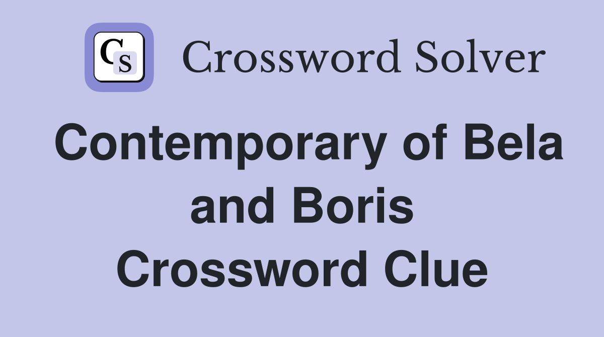Contemporary of Bela and Boris Crossword Clue