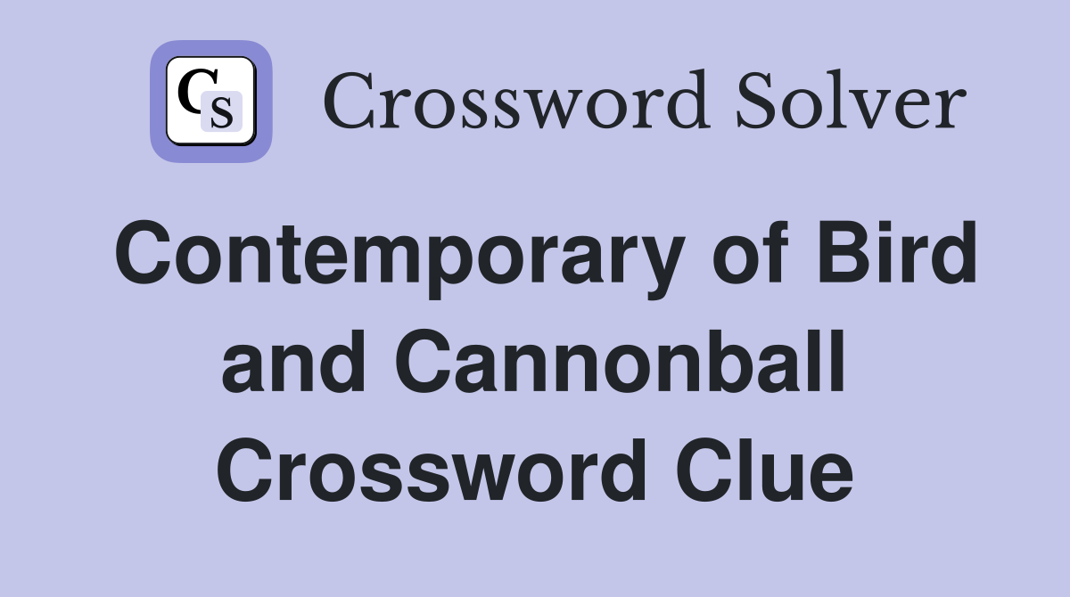 Contemporary of Bird and Cannonball Crossword Clue
