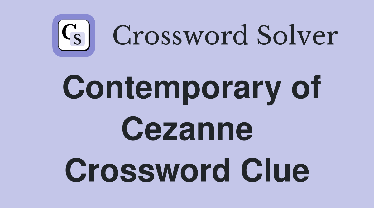 Contemporary of Cezanne Crossword Clue
