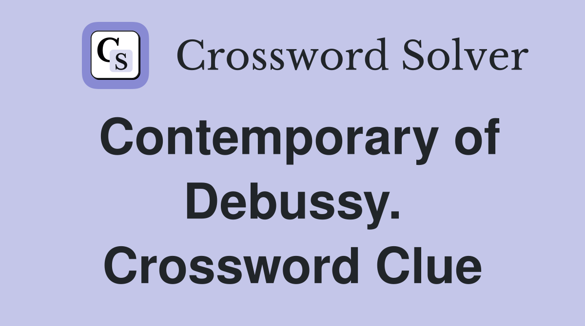 Contemporary of Debussy. Crossword Clue