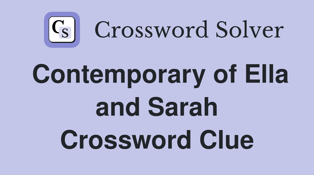 Contemporary of Ella and Sarah Crossword Clue