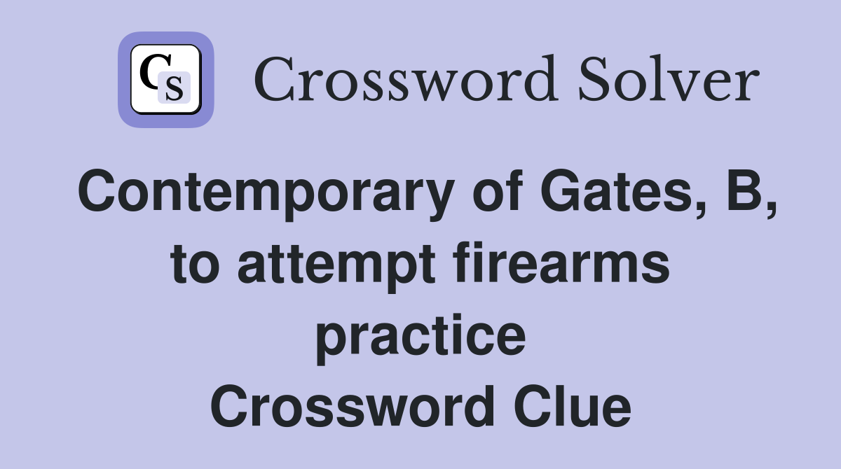 Contemporary of Gates, B, to attempt firearms practice Crossword Clue
