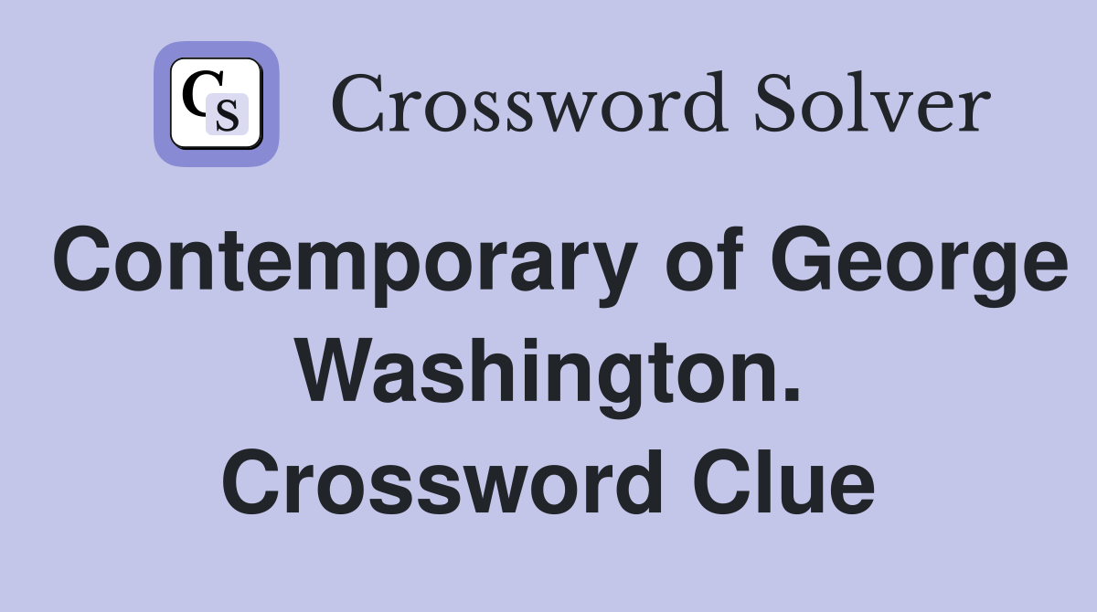 Contemporary of George Washington. Crossword Clue