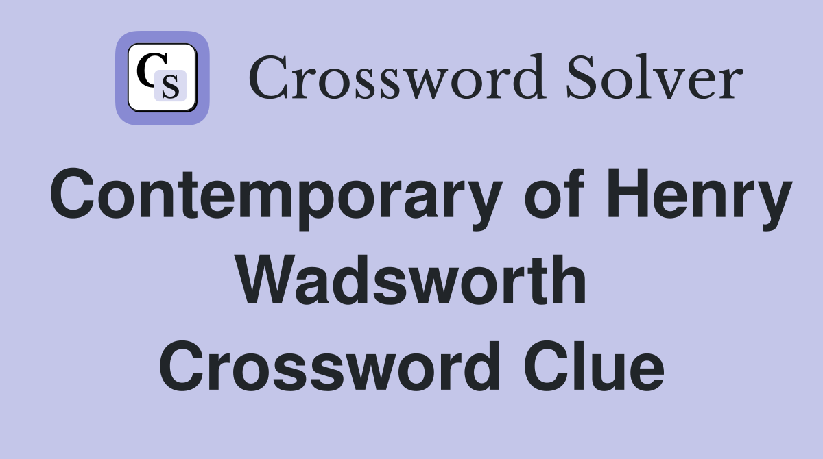 Contemporary of Henry Wadsworth Crossword Clue