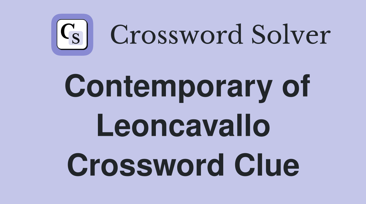 Contemporary of Leoncavallo Crossword Clue