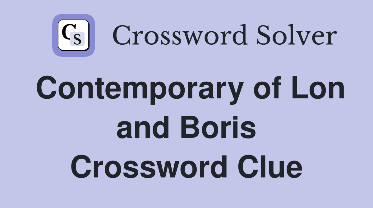 Contemporary of Lon and Boris Crossword Clue