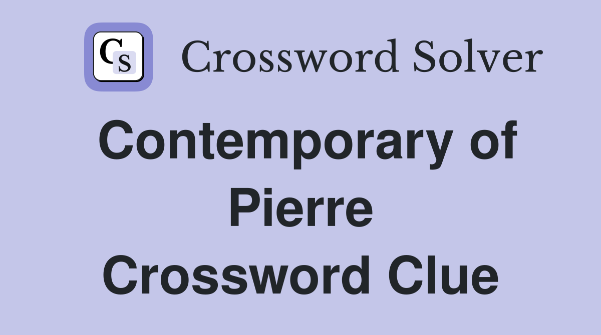 Contemporary of Pierre Crossword Clue