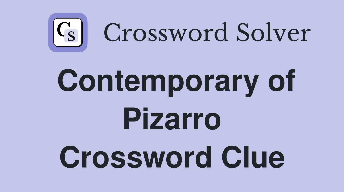 Contemporary of Pizarro Crossword Clue