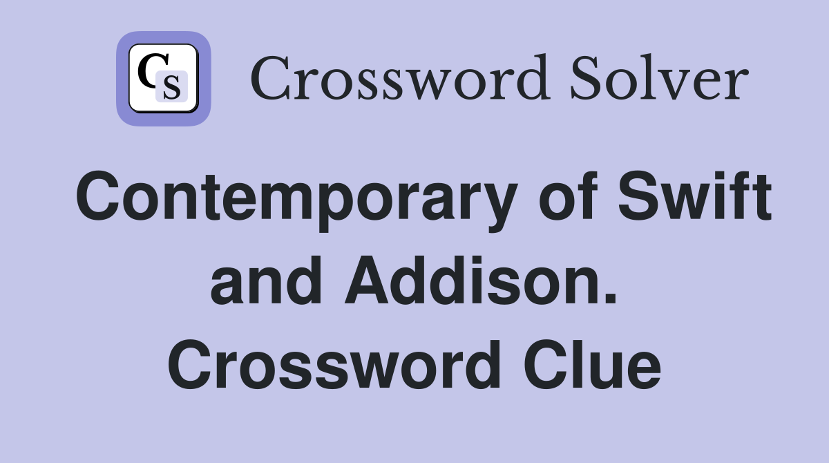 Contemporary of Swift and Addison. Crossword Clue