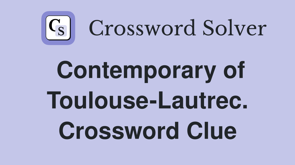 Contemporary of Toulouse-Lautrec. Crossword Clue