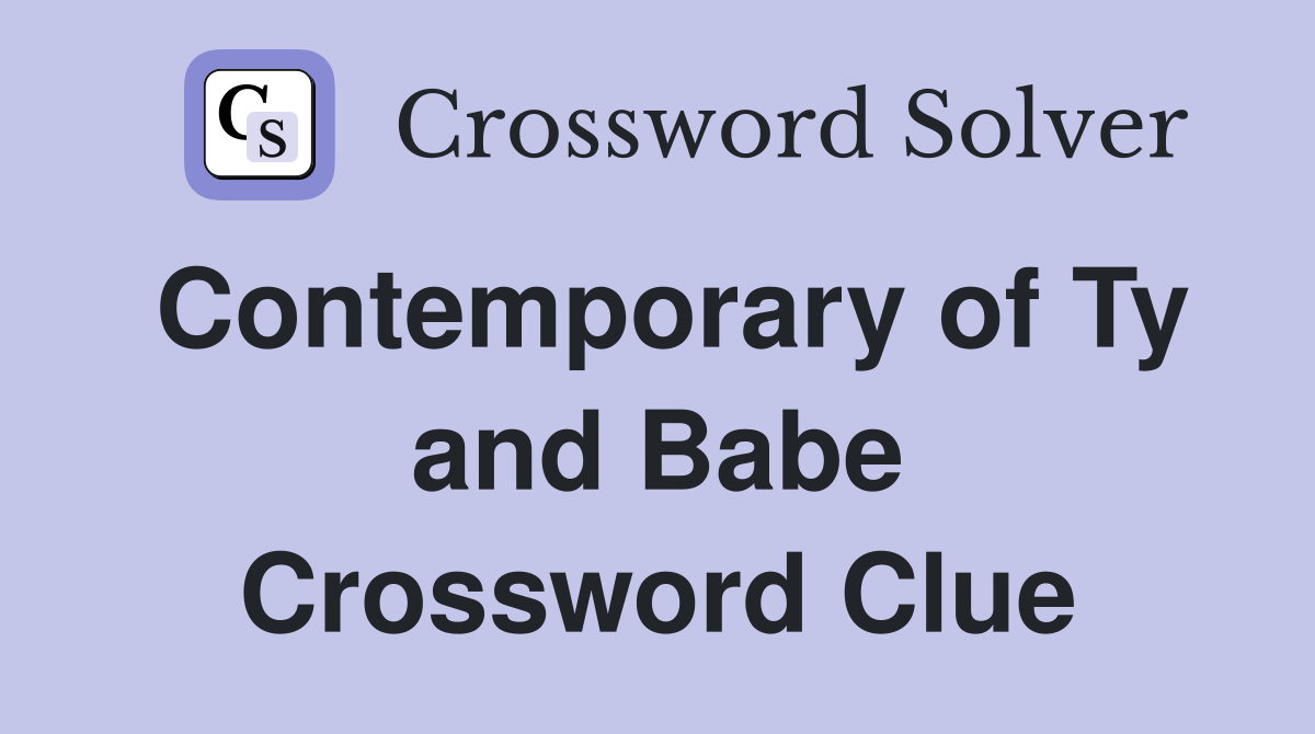 Contemporary of Ty and Babe Crossword Clue