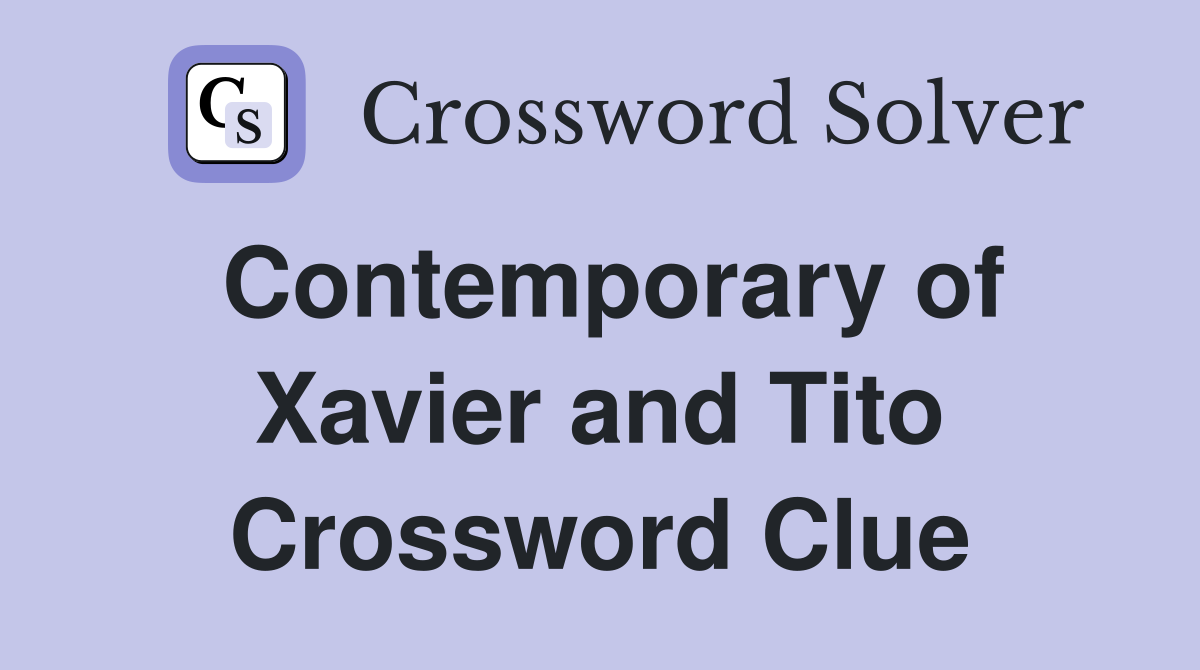 Contemporary of Xavier and Tito Crossword Clue