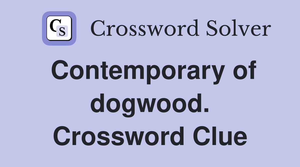 Contemporary of dogwood. Crossword Clue