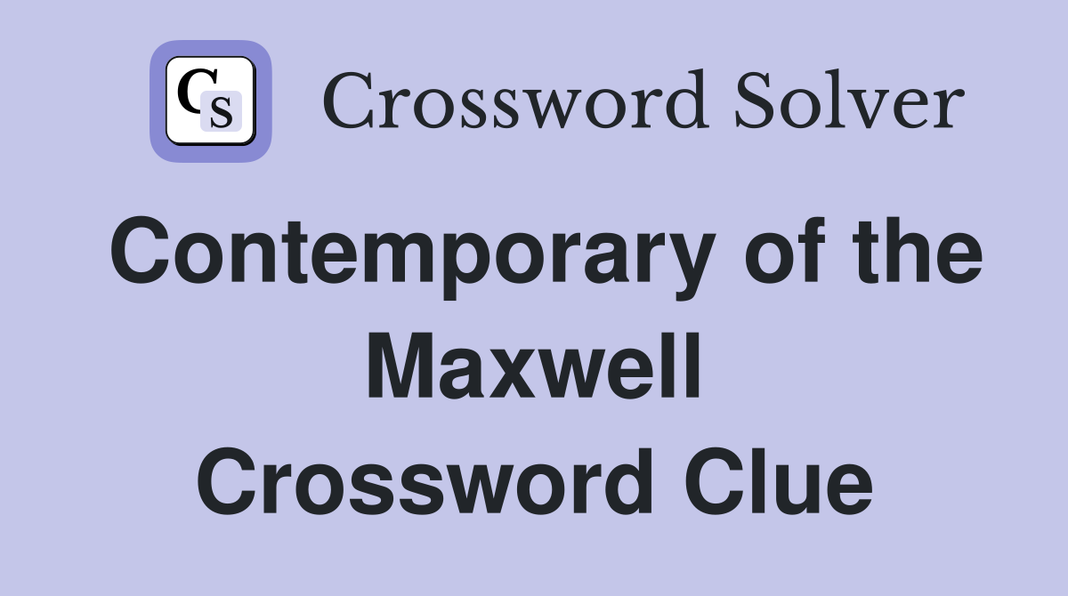 Contemporary of the Maxwell Crossword Clue