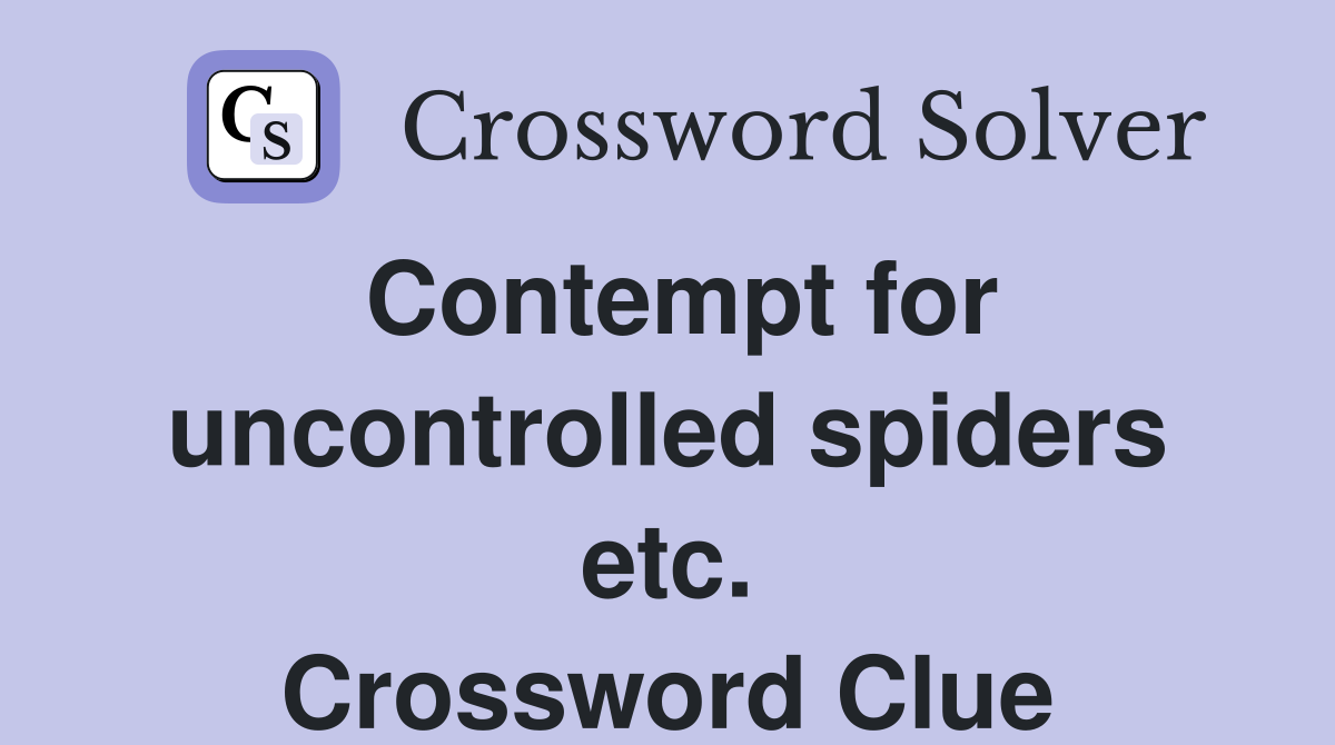 Contempt for uncontrolled spiders etc. Crossword Clue