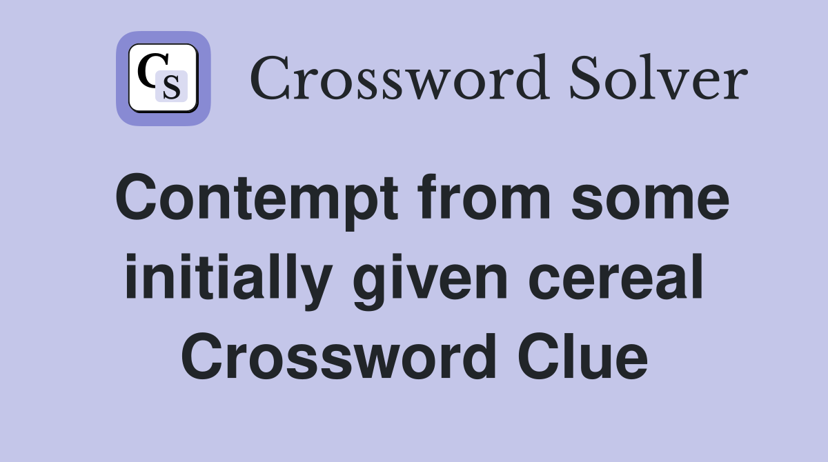 Contempt from some initially given cereal Crossword Clue
