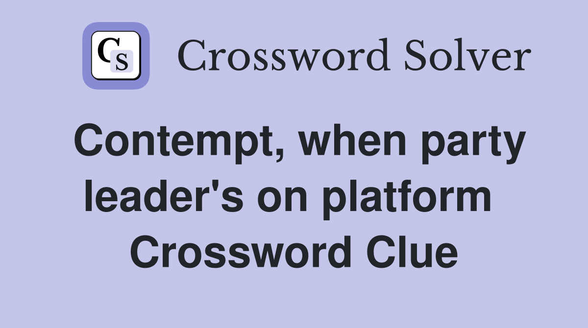 Contempt, when party leader's on platform  Crossword Clue