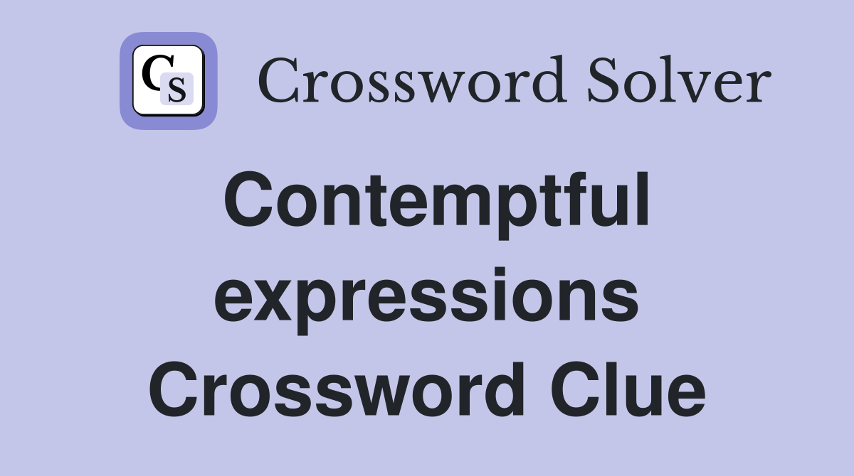 Contemptful expressions Crossword Clue
