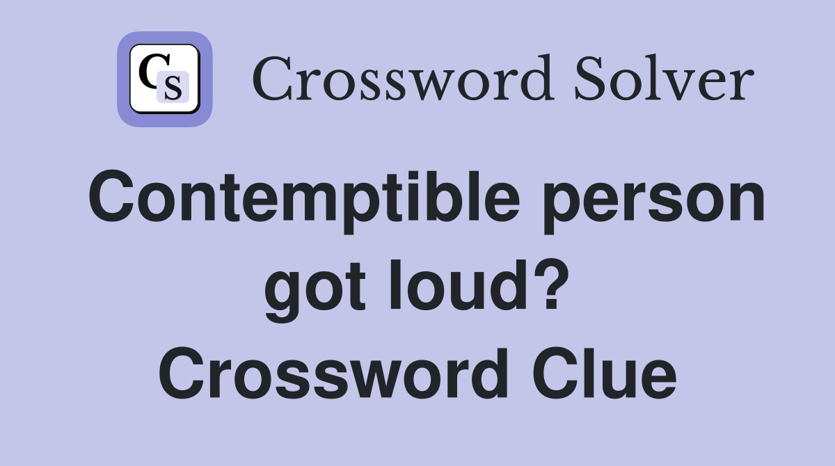 Contemptible person got loud? Crossword Clue