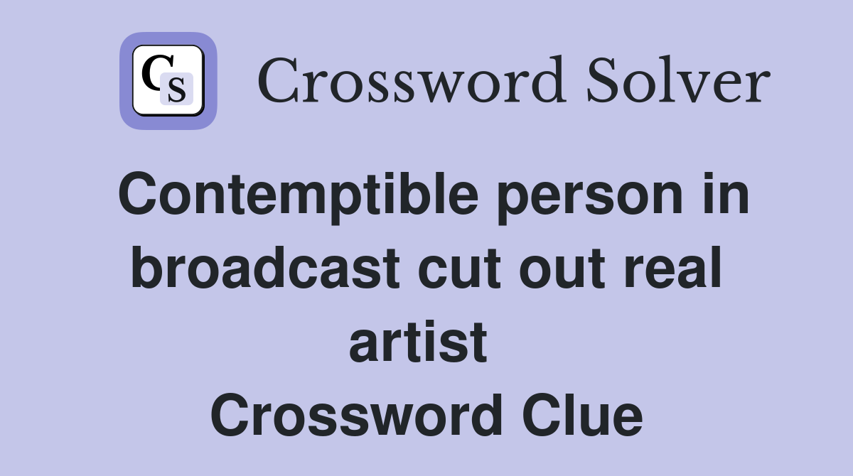 Contemptible person in broadcast cut out real artist  Crossword Clue