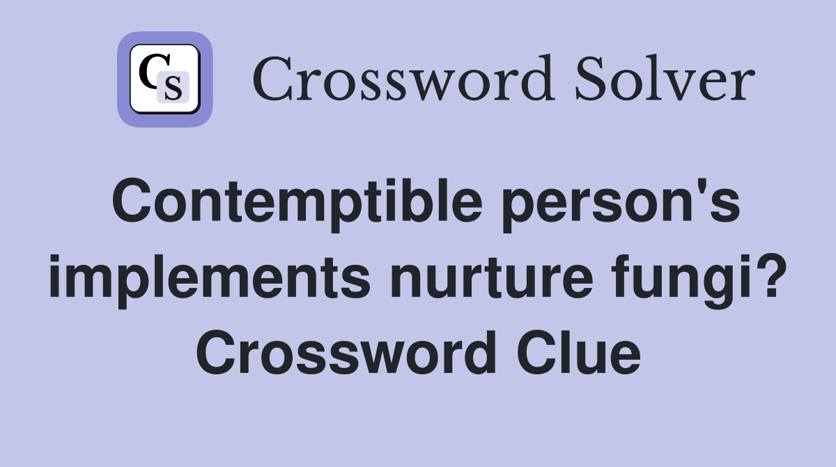 Contemptible person's implements nurture fungi? Crossword Clue