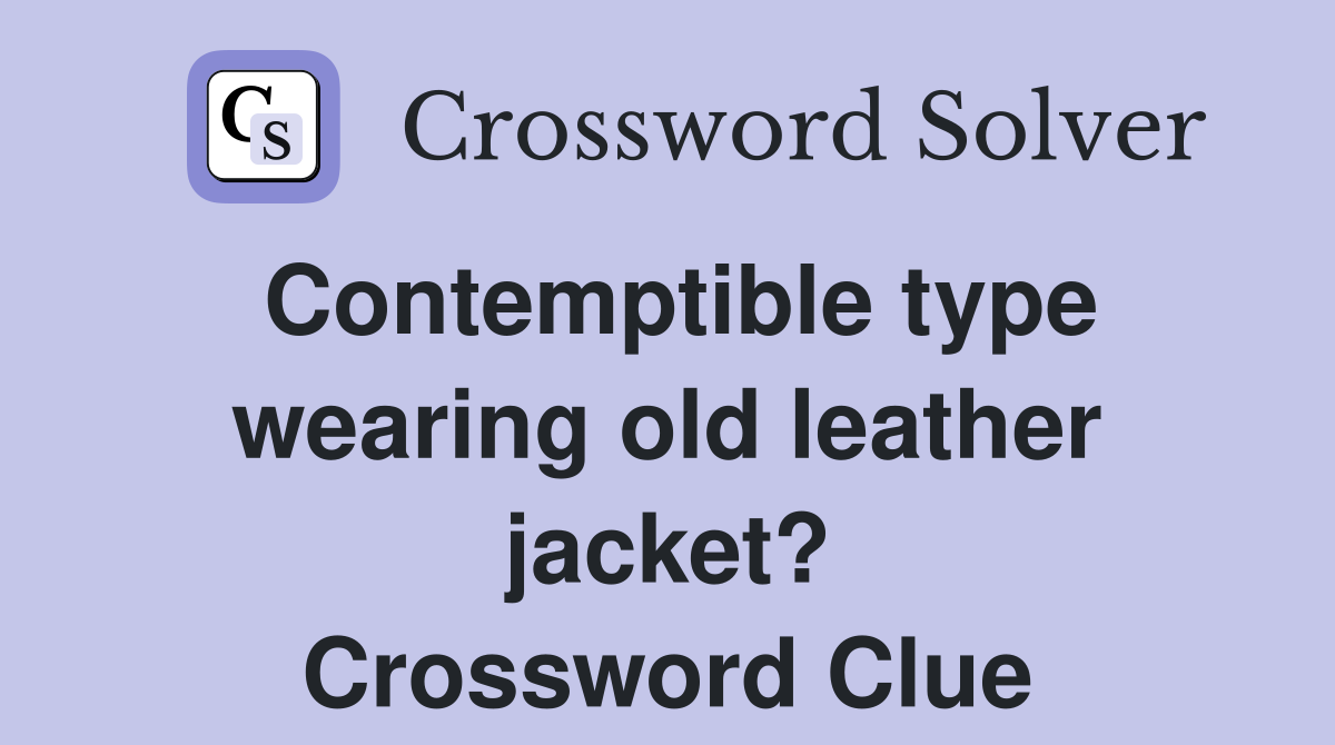 Contemptible type wearing old leather jacket? Crossword Clue