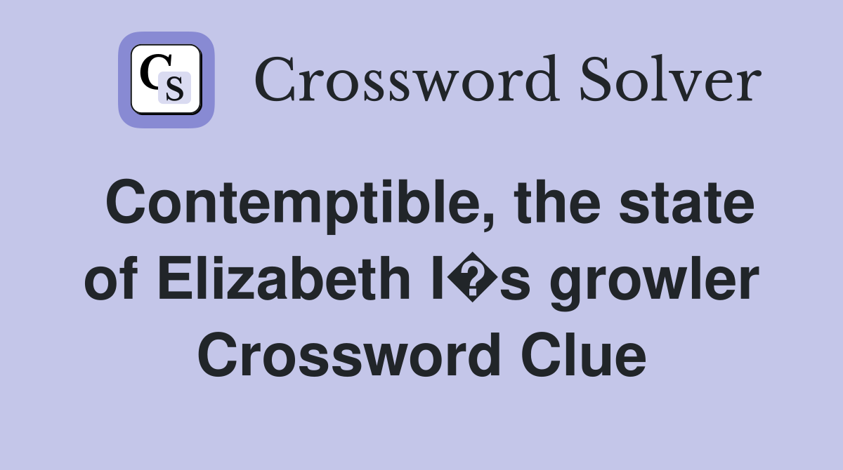 Contemptible, the state of Elizabeth I�s growler Crossword Clue