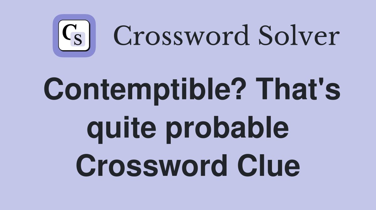 Contemptible? That's quite probable Crossword Clue