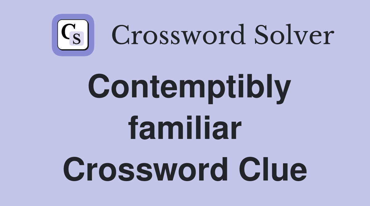 Contemptibly familiar Crossword Clue