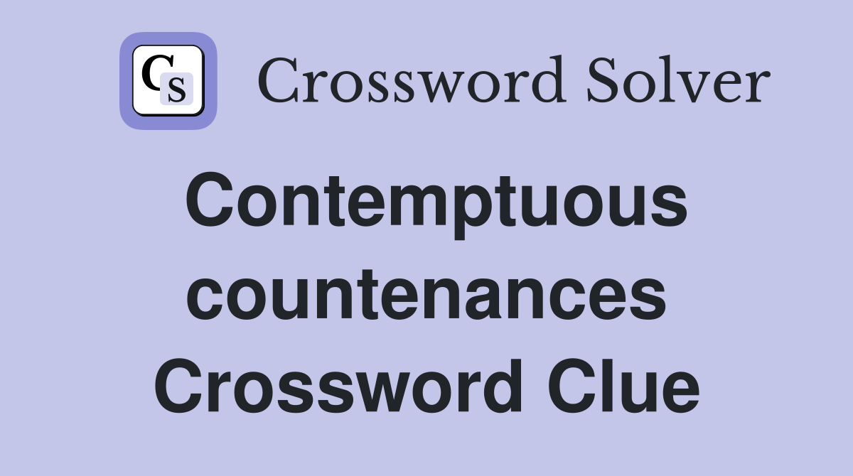 Contemptuous countenances Crossword Clue